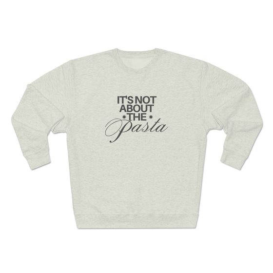 IT'S NOT ABOUT THE PASTA -- UNISEX CREW
