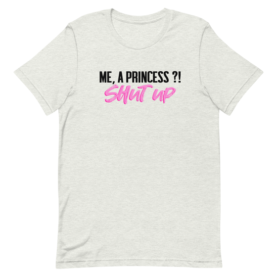 ME, A PRINCESS ?! SHUT UP - UNISEX TEE